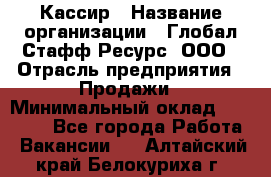 Кассир › Название организации ­ Глобал Стафф Ресурс, ООО › Отрасль предприятия ­ Продажи › Минимальный оклад ­ 30 000 - Все города Работа » Вакансии   . Алтайский край,Белокуриха г.